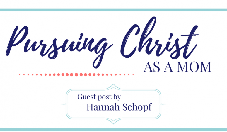 Pursuing Christ as a Mom- Guest Post by Hannah Schopf