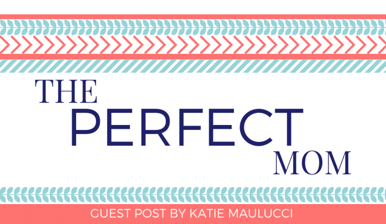“The Perfect Mom” – Guest Post by Katie Maulucci