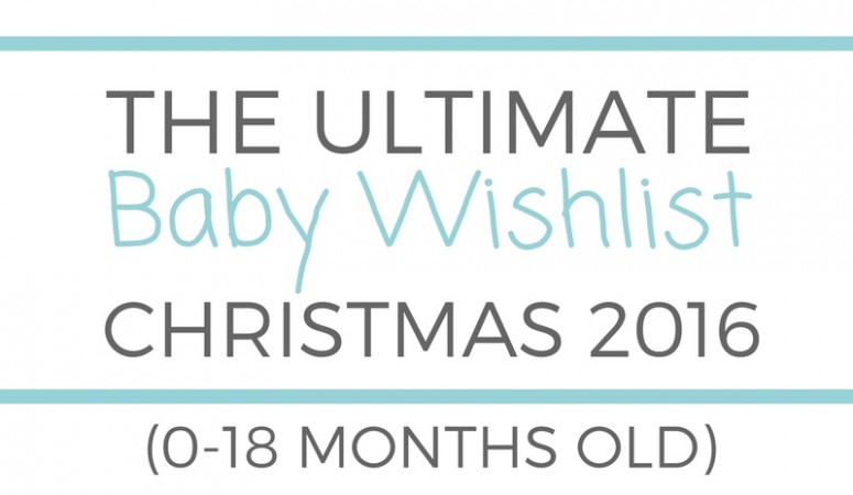 Ultimate Baby Wishlist (0-18 months old) – Christmas 2016