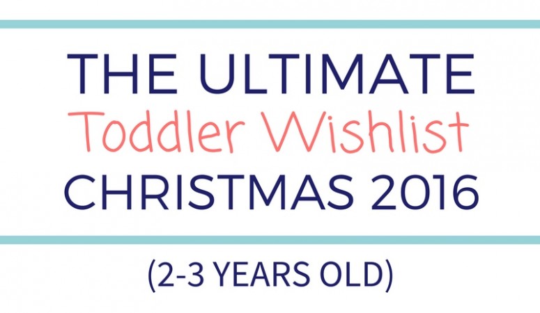 Ultimate Toddler Wishlist (2-3 years old) – Christmas 2016