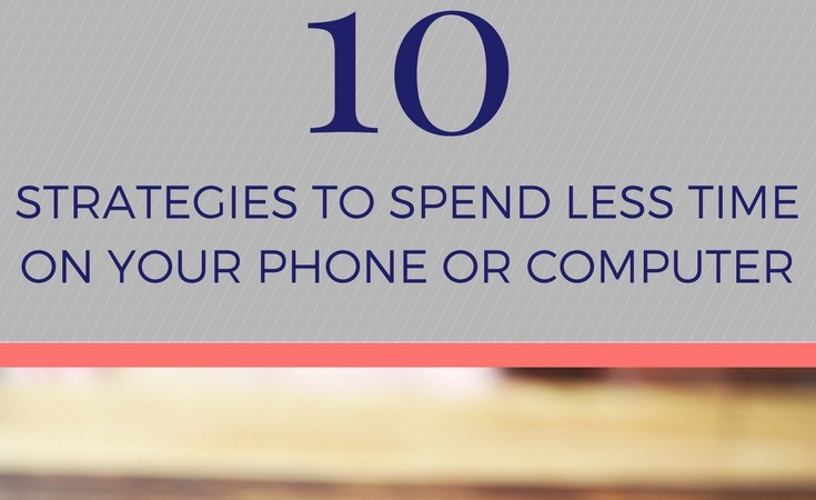 10 strategies to spend less time on your phone or computer