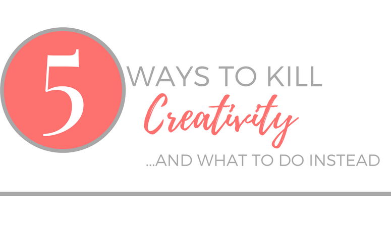 5 Ways to Kill Creativity — and what to do instead